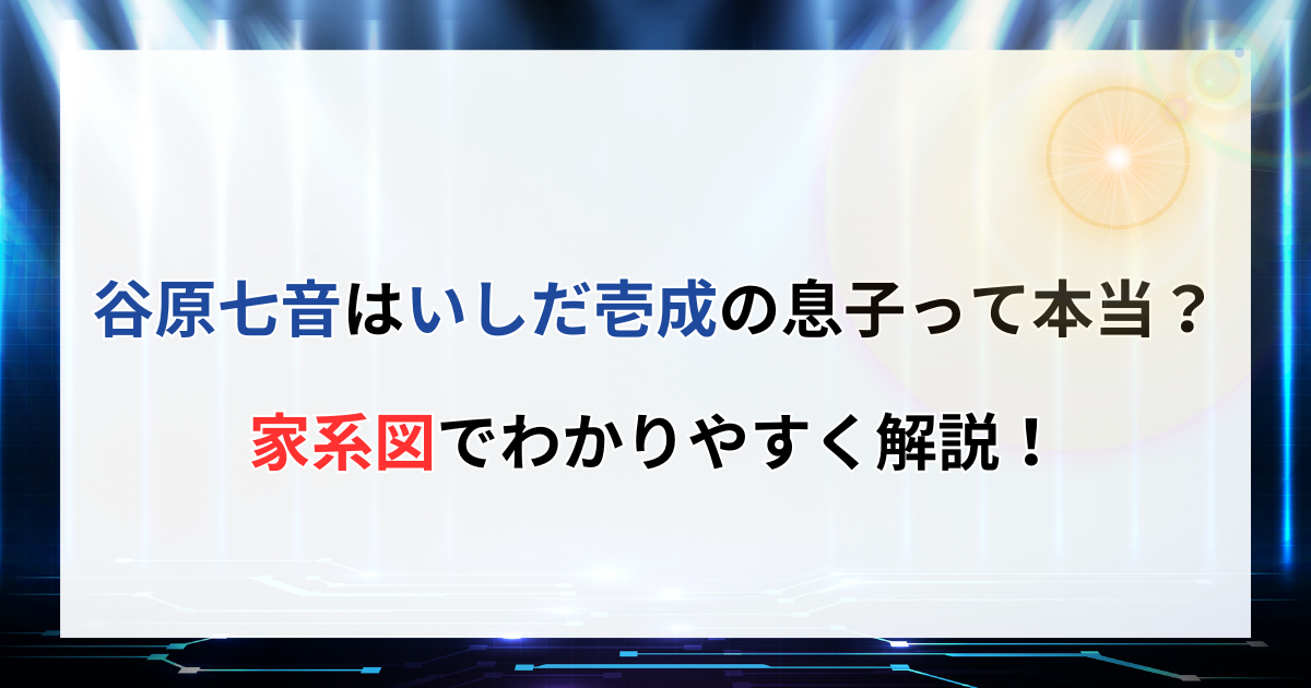 谷原七音はいしだ壱成の息子って本当？